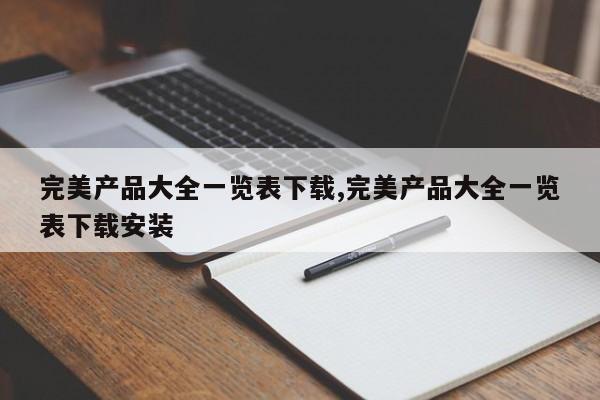 完美产品大全一览表下载,完美产品大全一览表下载安装