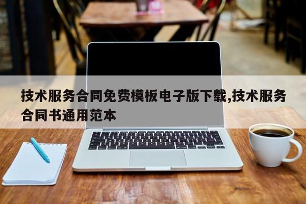技术服务合同免费模板电子版下载,技术服务合同书通用范本