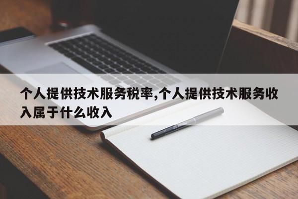 个人提供技术服务税率,个人提供技术服务收入属于什么收入