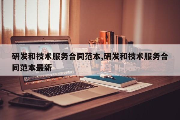 研发和技术服务合同范本,研发和技术服务合同范本最新