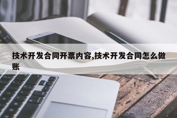 技术开发合同开票内容,技术开发合同怎么做账