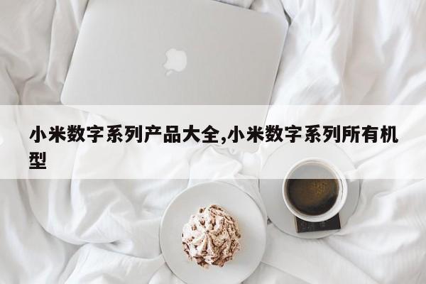 小米数字系列产品大全,小米数字系列所有机型