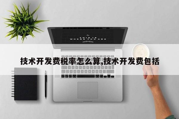 技术开发费税率怎么算,技术开发费包括